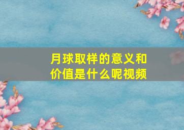 月球取样的意义和价值是什么呢视频