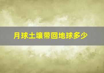 月球土壤带回地球多少