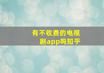 有不收费的电视剧app吗知乎