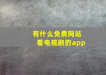 有什么免费网站看电视剧的app