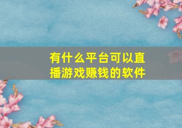 有什么平台可以直播游戏赚钱的软件