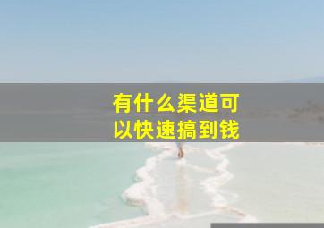 有什么渠道可以快速搞到钱