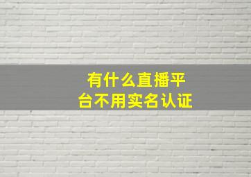 有什么直播平台不用实名认证