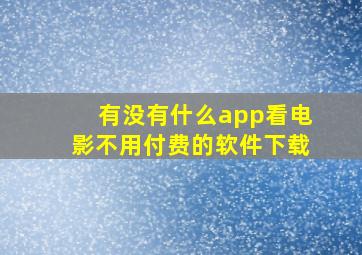 有没有什么app看电影不用付费的软件下载