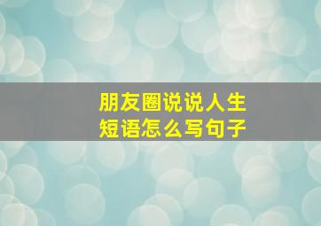 朋友圈说说人生短语怎么写句子