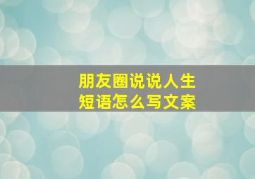 朋友圈说说人生短语怎么写文案