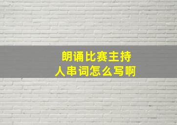 朗诵比赛主持人串词怎么写啊