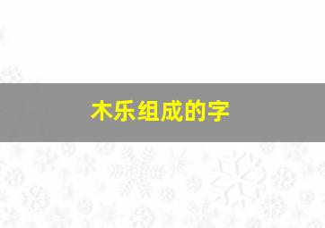 木乐组成的字