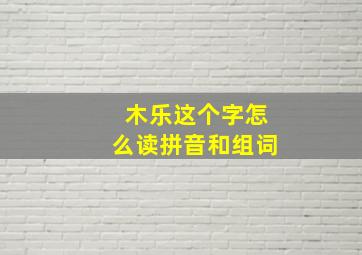 木乐这个字怎么读拼音和组词