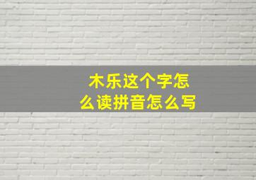 木乐这个字怎么读拼音怎么写