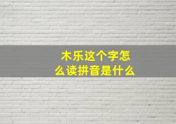 木乐这个字怎么读拼音是什么