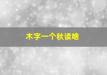 木字一个秋读啥