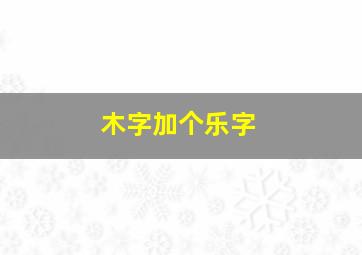 木字加个乐字