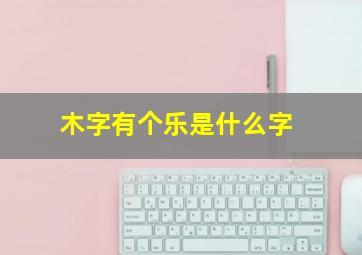 木字有个乐是什么字