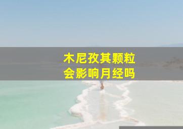 木尼孜其颗粒会影响月经吗