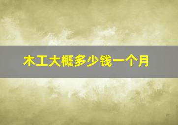 木工大概多少钱一个月