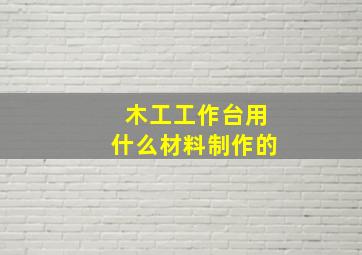 木工工作台用什么材料制作的