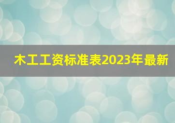 木工工资标准表2023年最新