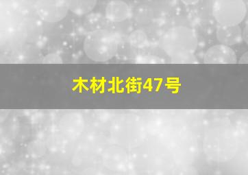 木材北街47号