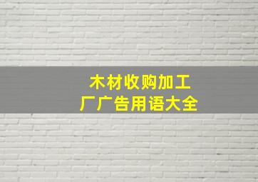 木材收购加工厂广告用语大全