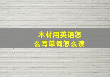 木材用英语怎么写单词怎么读