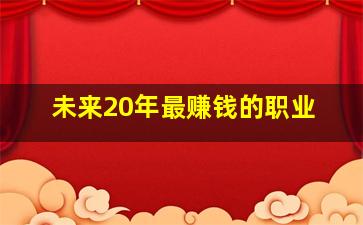 未来20年最赚钱的职业