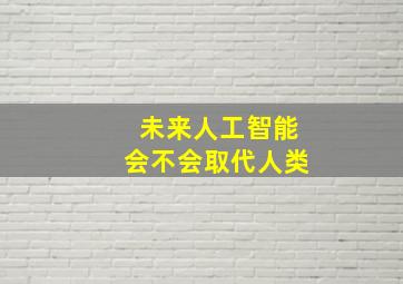 未来人工智能会不会取代人类