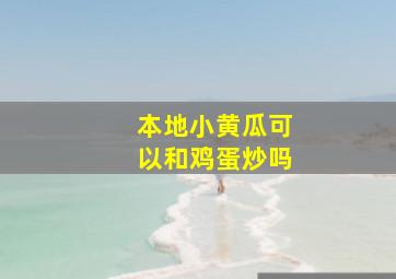 本地小黄瓜可以和鸡蛋炒吗