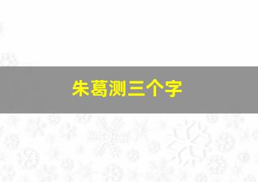 朱葛测三个字