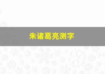 朱诸葛亮测字