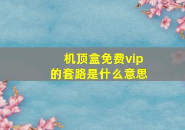 机顶盒免费vip的套路是什么意思