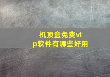 机顶盒免费vip软件有哪些好用