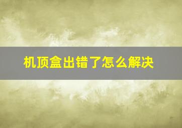 机顶盒出错了怎么解决