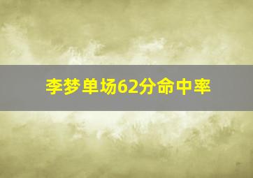 李梦单场62分命中率