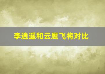 李逍遥和云鹰飞将对比