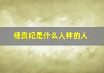 杨贵妃是什么人种的人