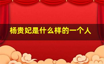 杨贵妃是什么样的一个人