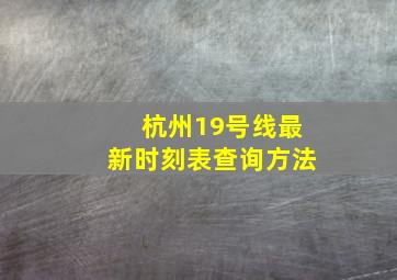 杭州19号线最新时刻表查询方法