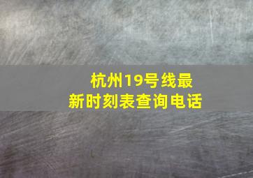 杭州19号线最新时刻表查询电话