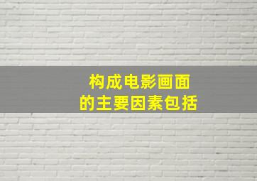 构成电影画面的主要因素包括