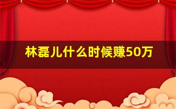 林磊儿什么时候赚50万