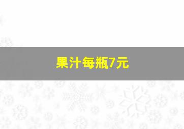 果汁每瓶7元