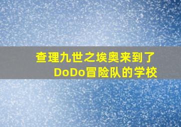 查理九世之埃奥来到了DoDo冒险队的学校