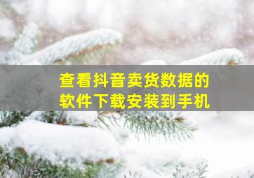 查看抖音卖货数据的软件下载安装到手机