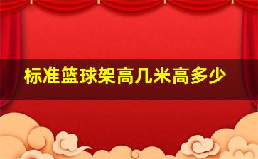 标准篮球架高几米高多少