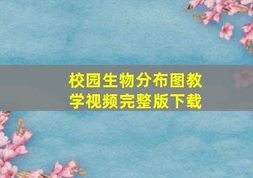 校园生物分布图教学视频完整版下载