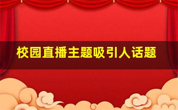 校园直播主题吸引人话题