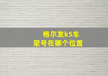 格尔发k5车架号在哪个位置