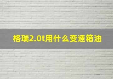 格瑞2.0t用什么变速箱油