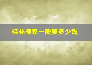 桂林搬家一般要多少钱